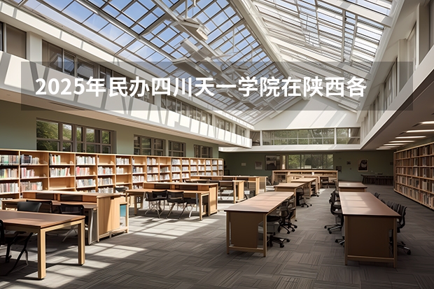 2025年民办四川天一学院在陕西各专业都招多少人（2026参考）