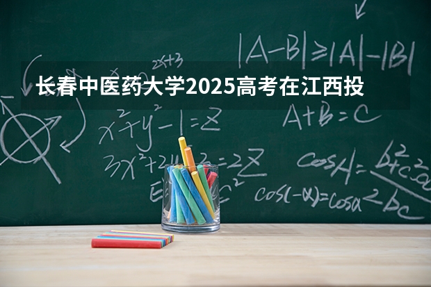长春中医药大学2025高考在江西投档分数线