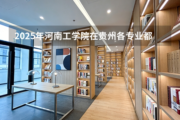 2025年河南工学院在贵州各专业都招多少人（2026参考）