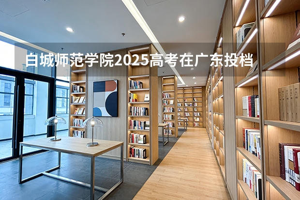 白城师范学院2025高考在广东投档分数线
