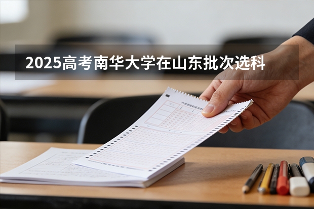 2025高考南华大学在山东批次选科要求有哪些