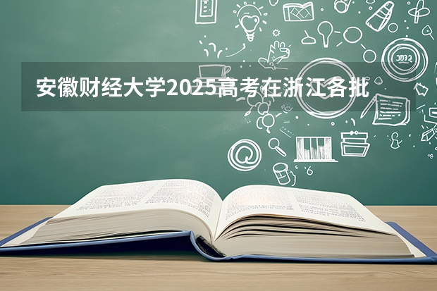 安徽财经大学2025高考在浙江各批次选科要求如何