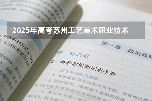 2025年高考苏州工艺美术职业技术学院在新疆艺术类投档分数线总汇