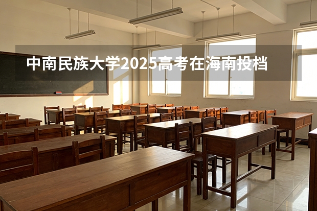 中南民族大学2025高考在海南投档分数线