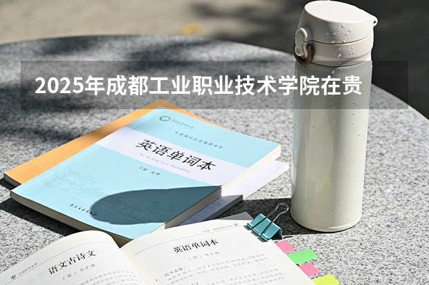 2025年成都工业职业技术学院在贵州各专业都招多少人（2026参考）