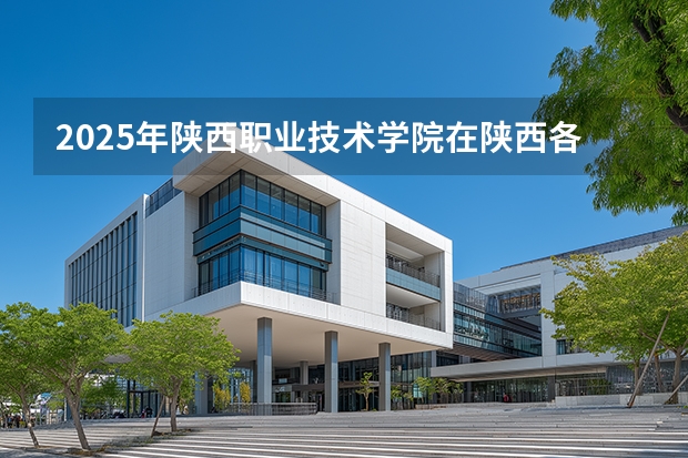 2025年陕西职业技术学院在陕西各专业都招多少人（2026参考）