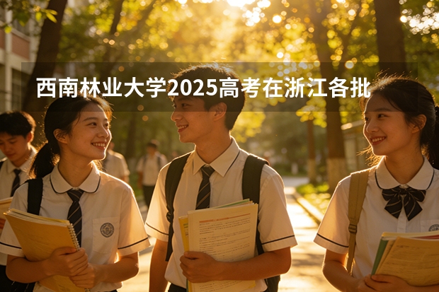 西南林业大学2025高考在浙江各批次选科要求如何