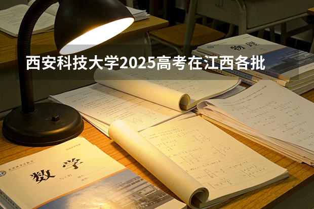 西安科技大学2025高考在江西各批次选科要求如何