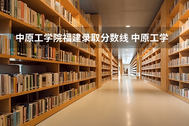 中原工学院福建录取分数线 中原工学院福建招生人数多少