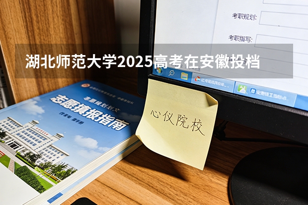 湖北师范大学2025高考在安徽投档分数线