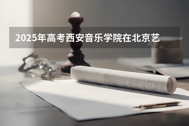 2025年高考西安音乐学院在北京艺术类投档分数线总汇