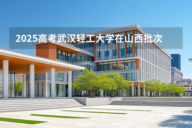 2025高考武汉轻工大学在山西批次选科要求有哪些