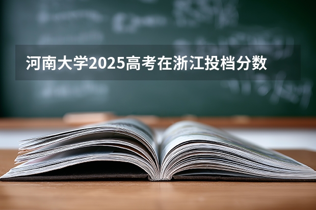 河南大学2025高考在浙江投档分数线