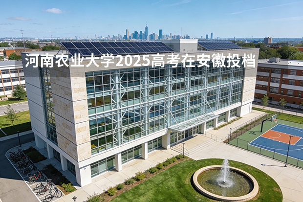 河南农业大学2025高考在安徽投档分数线