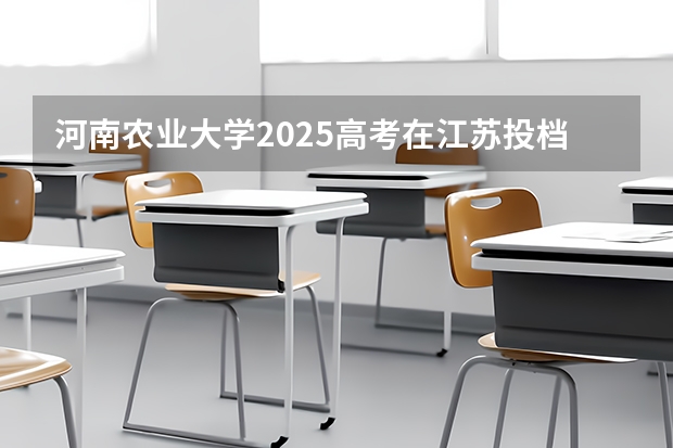 河南农业大学2025高考在江苏投档分数线