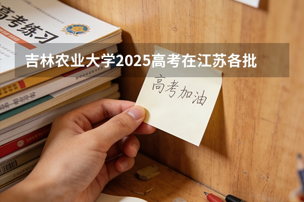 吉林农业大学2025高考在江苏各批次选科要求如何
