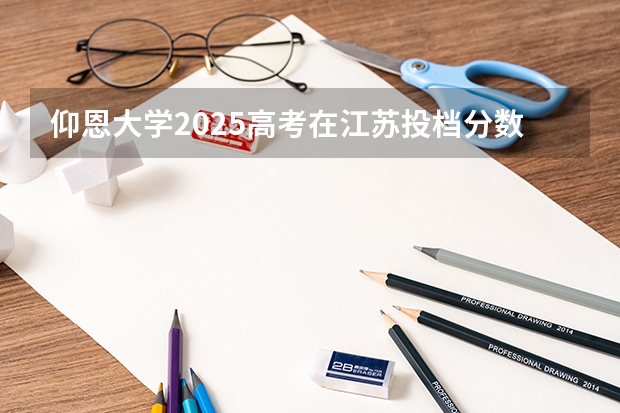 仰恩大学2025高考在江苏投档分数线