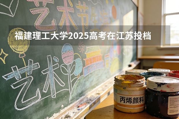 福建理工大学2025高考在江苏投档分数线