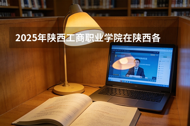 2025年陕西工商职业学院在陕西各专业都招多少人（2026参考）
