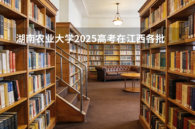 湖南农业大学2025高考在江西各批次选科要求如何