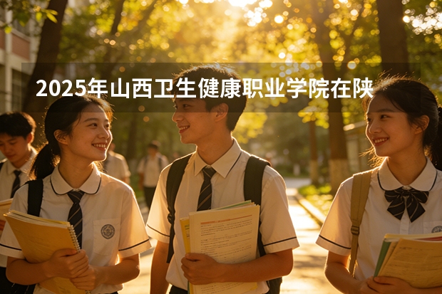 2025年山西卫生健康职业学院在陕西各专业都招多少人（2026参考）