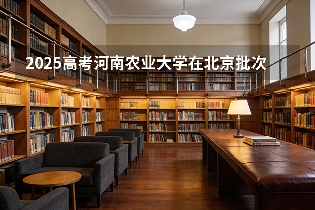 2025高考河南农业大学在北京批次选科要求有哪些