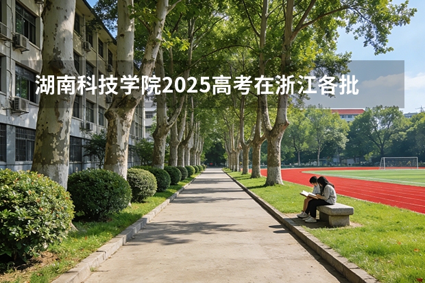 湖南科技学院2025高考在浙江各批次选科要求如何