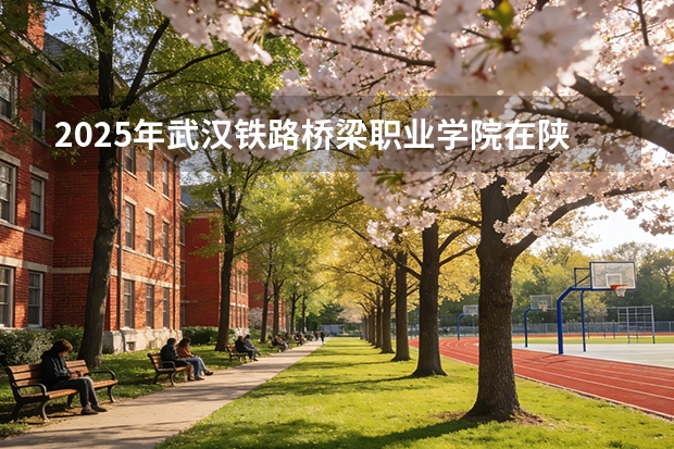 2025年武汉铁路桥梁职业学院在陕西各专业都招多少人（2026参考）