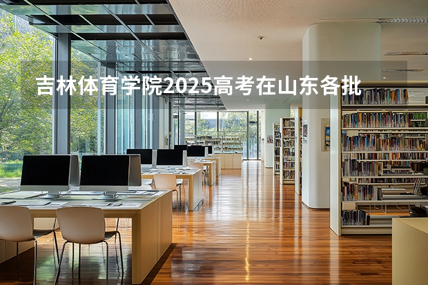 吉林体育学院2025高考在山东各批次选科要求如何