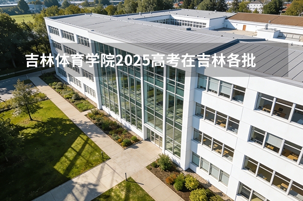 吉林体育学院2025高考在吉林各批次选科要求如何