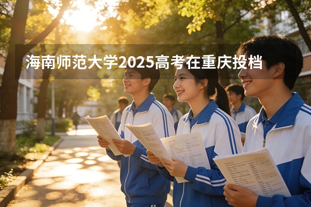 海南师范大学2025高考在重庆投档分数线