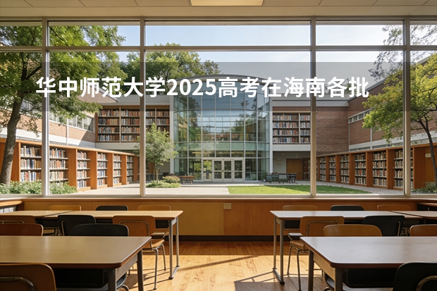 华中师范大学2025高考在海南各批次选科要求如何