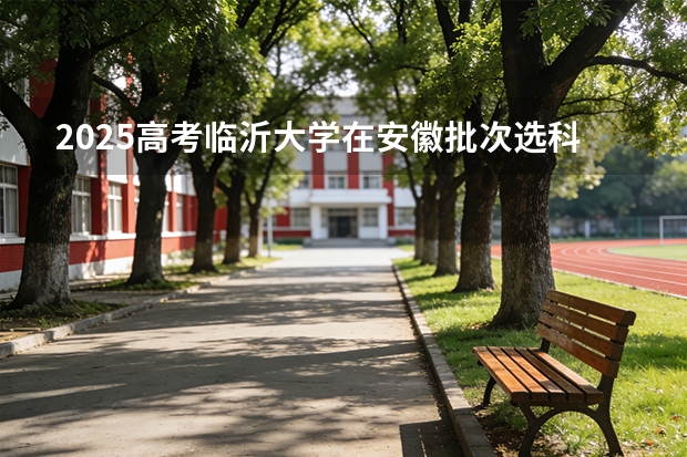 2025高考临沂大学在安徽批次选科要求有哪些