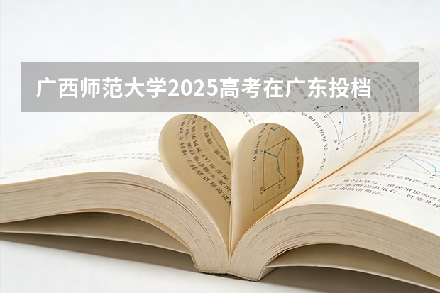 广西师范大学2025高考在广东投档分数线