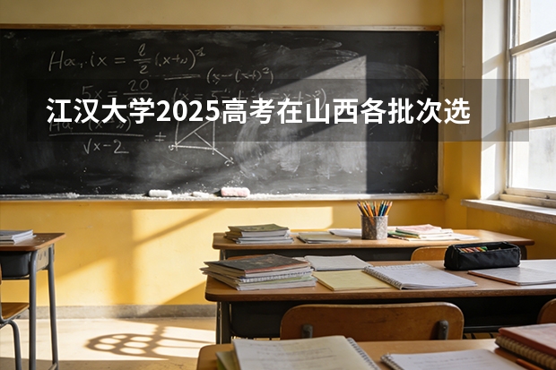 江汉大学2025高考在山西各批次选科要求如何