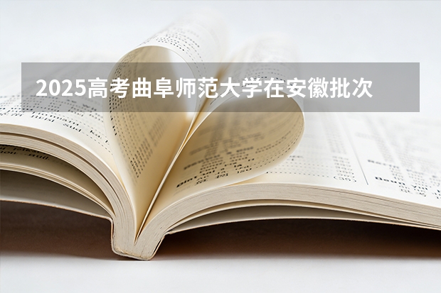 2025高考曲阜师范大学在安徽批次选科要求有哪些