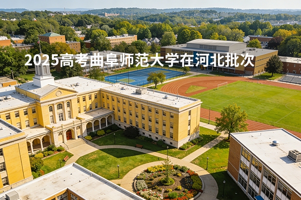 2025高考曲阜师范大学在河北批次选科要求有哪些