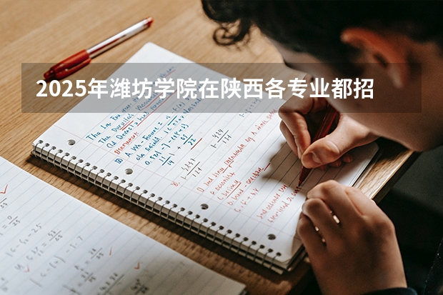 2025年潍坊学院在陕西各专业都招多少人（2026参考）