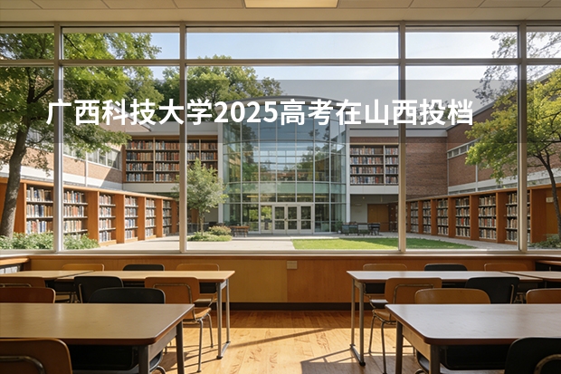 广西科技大学2025高考在山西投档分数线