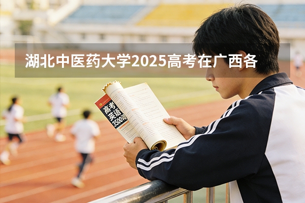 湖北中医药大学2025高考在广西各批次选科要求如何