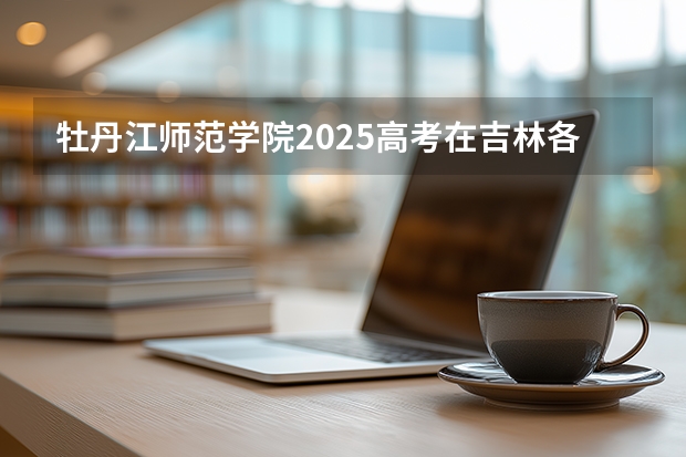 牡丹江师范学院2025高考在吉林各批次选科要求如何