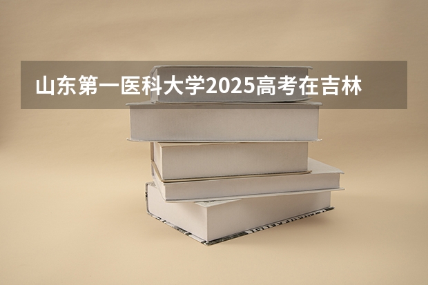 山东第一医科大学2025高考在吉林投档分数线