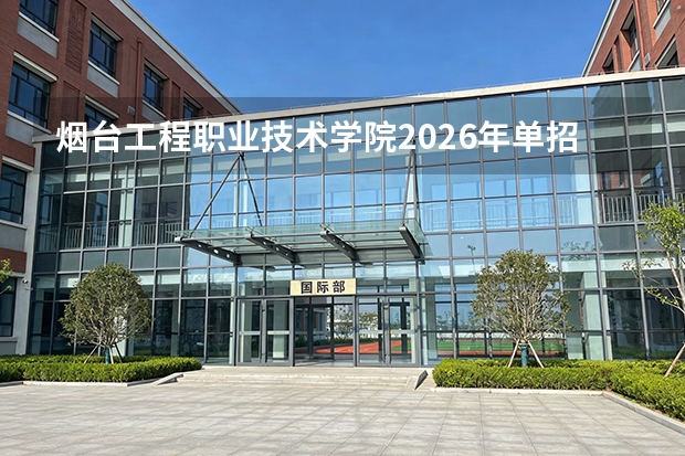 烟台工程职业技术学院2026年单招计划及双高计划建设解读