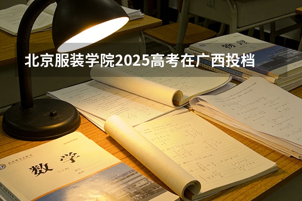 北京服装学院2025高考在广西投档分数线