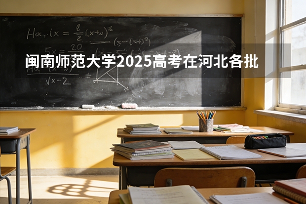 闽南师范大学2025高考在河北各批次选科要求如何