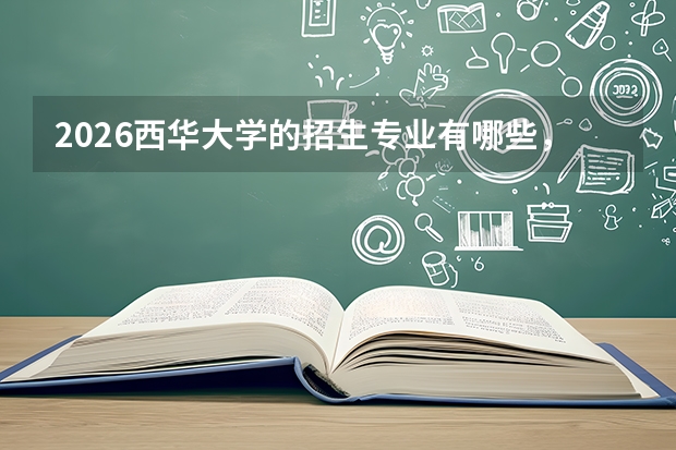 2026西华大学的招生专业有哪些，优势专业