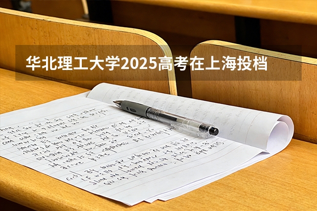 华北理工大学2025高考在上海投档分数线