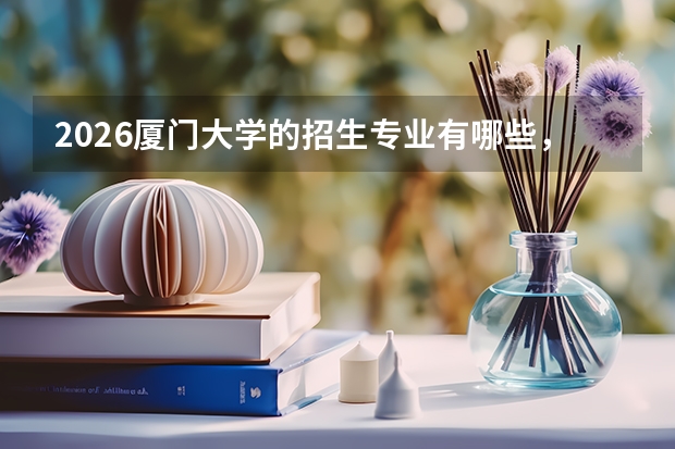 2026厦门大学的招生专业有哪些，优势专业