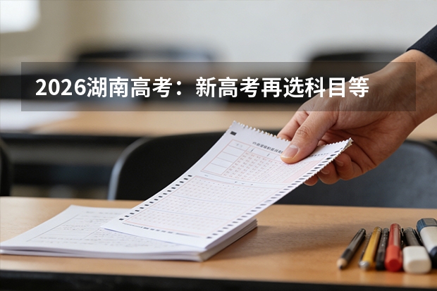 2026湖南高考：新高考再选科目等级赋分规则详解