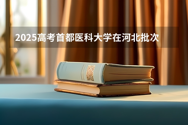 2025高考首都医科大学在河北批次选科要求有哪些